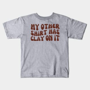 My Other Shirt Has Clay on It, Pottery Ceramics Kids T-Shirt